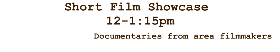 Short Film Showcase  12-1:15pm Documentaries from area filmmakers